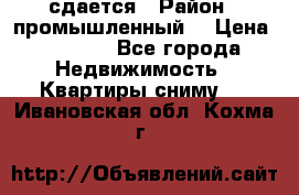 сдается › Район ­ промышленный  › Цена ­ 7 000 - Все города Недвижимость » Квартиры сниму   . Ивановская обл.,Кохма г.